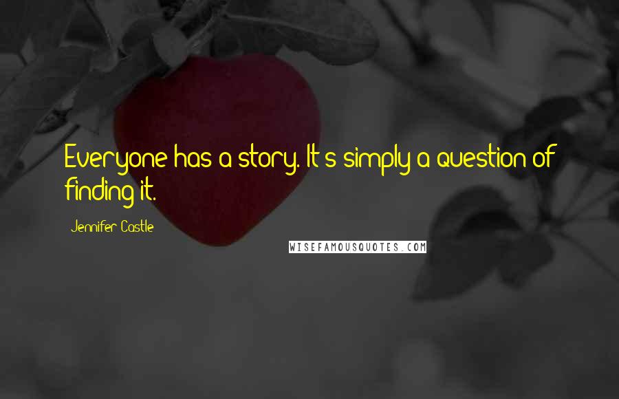 Jennifer Castle Quotes: Everyone has a story. It's simply a question of finding it.