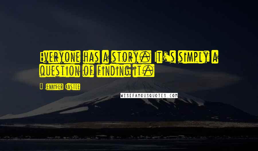 Jennifer Castle Quotes: Everyone has a story. It's simply a question of finding it.