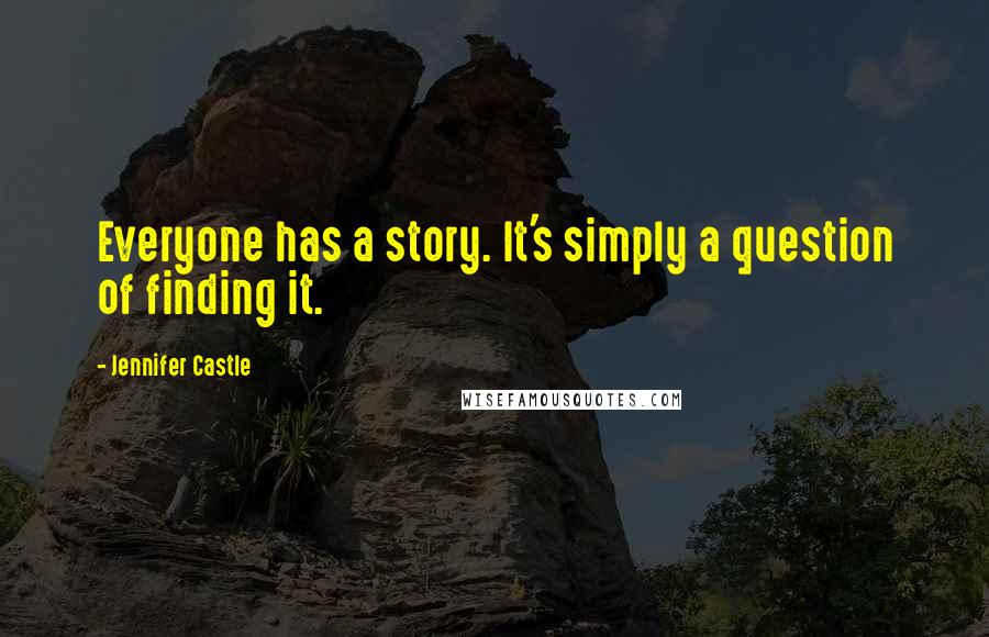 Jennifer Castle Quotes: Everyone has a story. It's simply a question of finding it.