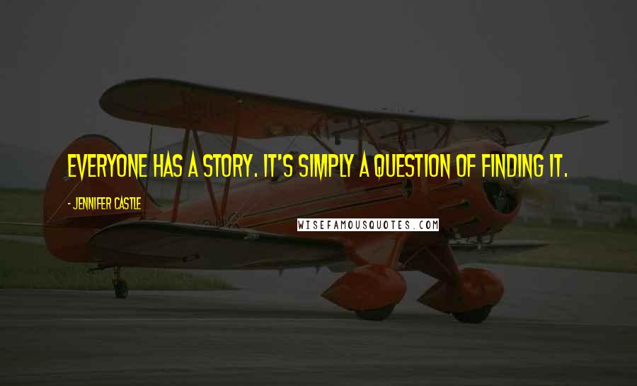 Jennifer Castle Quotes: Everyone has a story. It's simply a question of finding it.