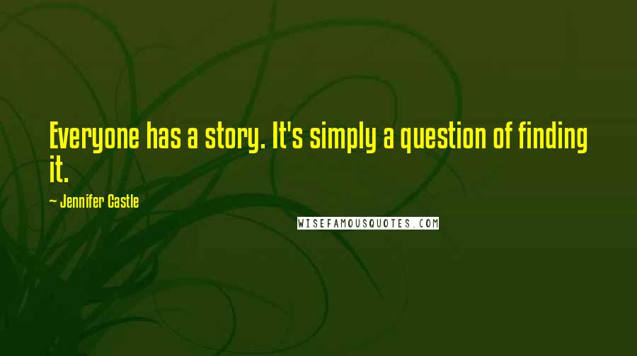 Jennifer Castle Quotes: Everyone has a story. It's simply a question of finding it.