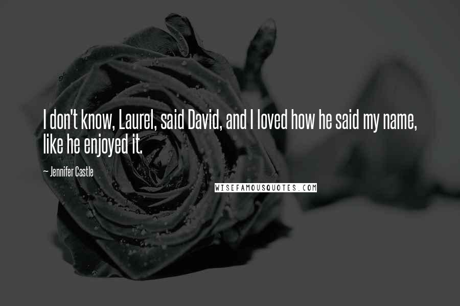 Jennifer Castle Quotes: I don't know, Laurel, said David, and I loved how he said my name, like he enjoyed it.