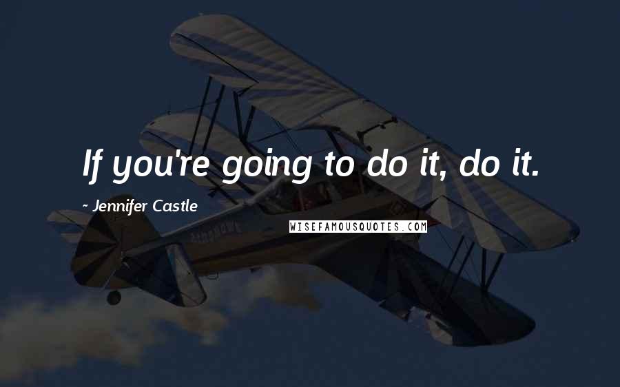 Jennifer Castle Quotes: If you're going to do it, do it.