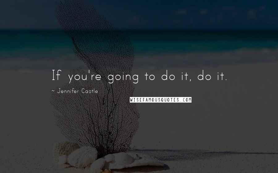 Jennifer Castle Quotes: If you're going to do it, do it.