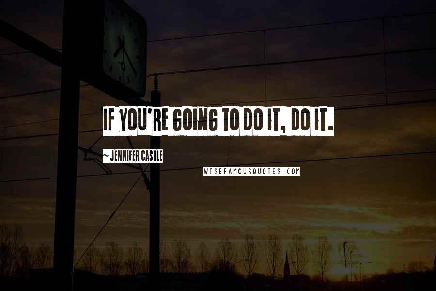 Jennifer Castle Quotes: If you're going to do it, do it.