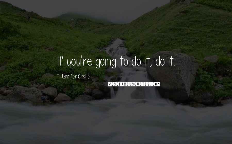 Jennifer Castle Quotes: If you're going to do it, do it.