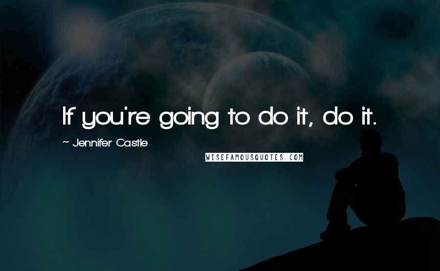 Jennifer Castle Quotes: If you're going to do it, do it.