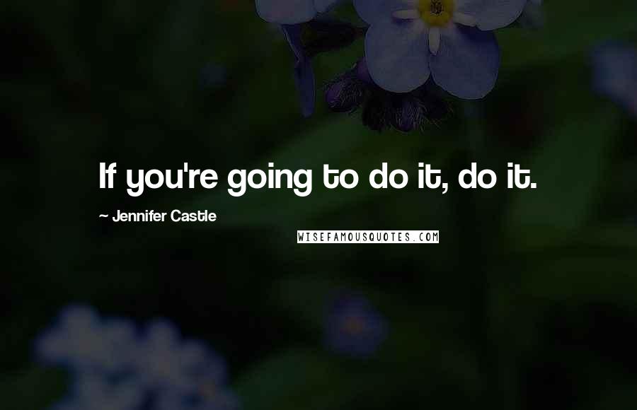 Jennifer Castle Quotes: If you're going to do it, do it.