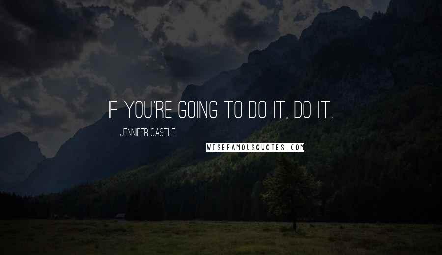 Jennifer Castle Quotes: If you're going to do it, do it.