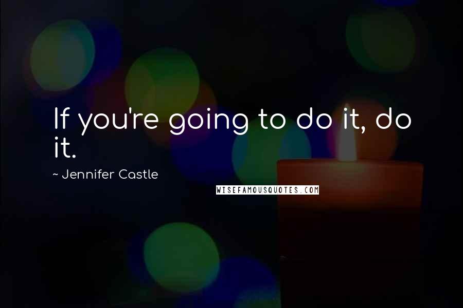 Jennifer Castle Quotes: If you're going to do it, do it.