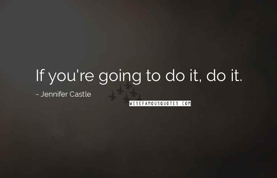 Jennifer Castle Quotes: If you're going to do it, do it.