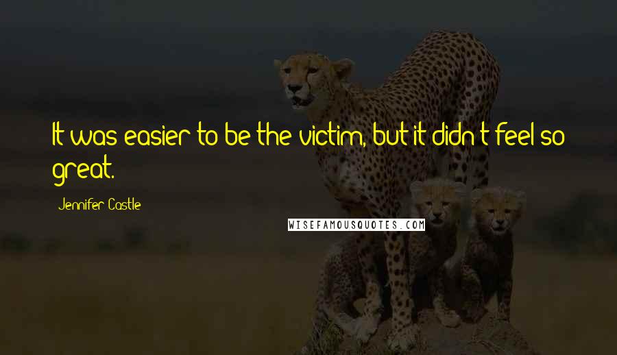 Jennifer Castle Quotes: It was easier to be the victim, but it didn't feel so great.