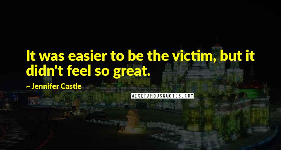 Jennifer Castle Quotes: It was easier to be the victim, but it didn't feel so great.