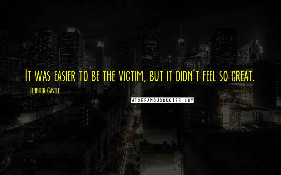 Jennifer Castle Quotes: It was easier to be the victim, but it didn't feel so great.