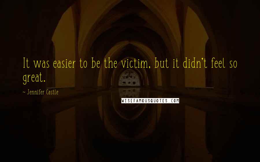 Jennifer Castle Quotes: It was easier to be the victim, but it didn't feel so great.