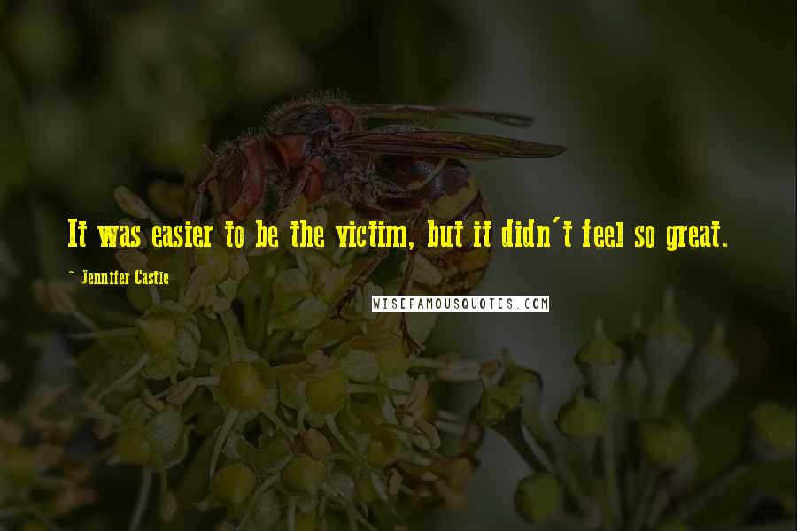 Jennifer Castle Quotes: It was easier to be the victim, but it didn't feel so great.