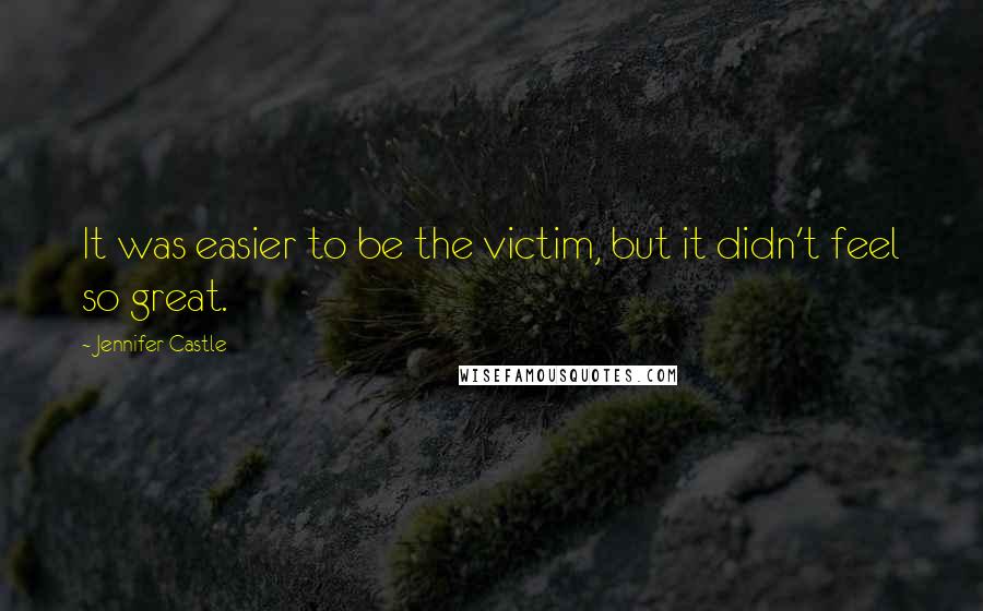 Jennifer Castle Quotes: It was easier to be the victim, but it didn't feel so great.