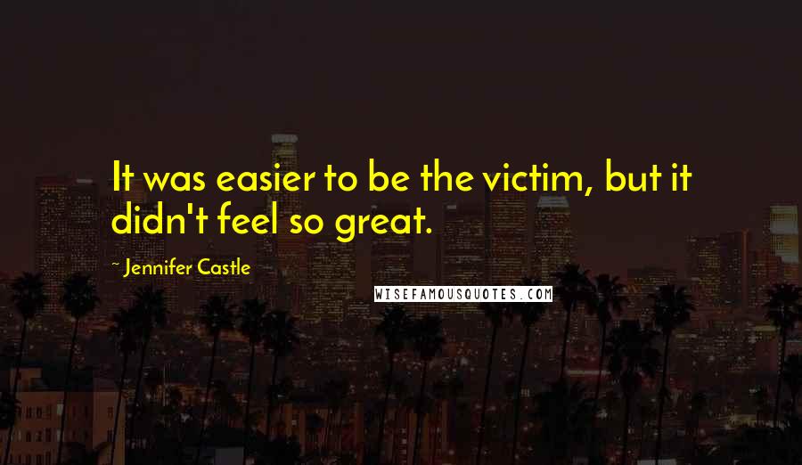 Jennifer Castle Quotes: It was easier to be the victim, but it didn't feel so great.