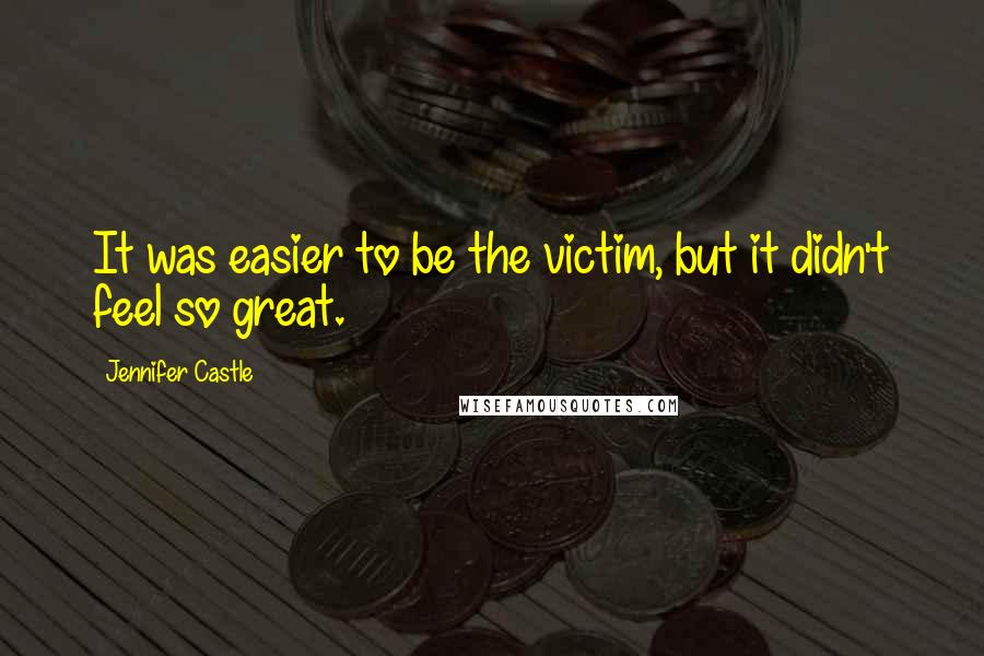 Jennifer Castle Quotes: It was easier to be the victim, but it didn't feel so great.