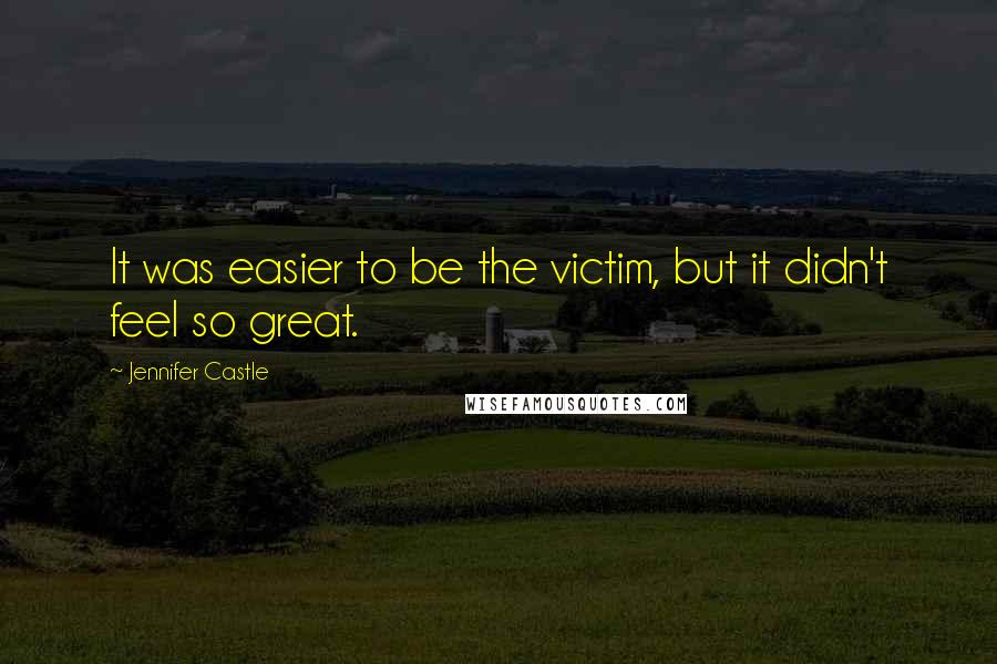 Jennifer Castle Quotes: It was easier to be the victim, but it didn't feel so great.