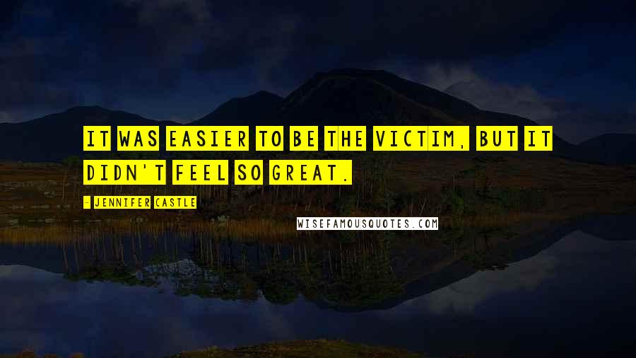 Jennifer Castle Quotes: It was easier to be the victim, but it didn't feel so great.