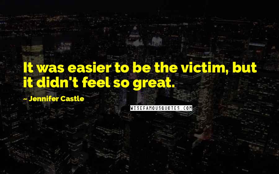 Jennifer Castle Quotes: It was easier to be the victim, but it didn't feel so great.