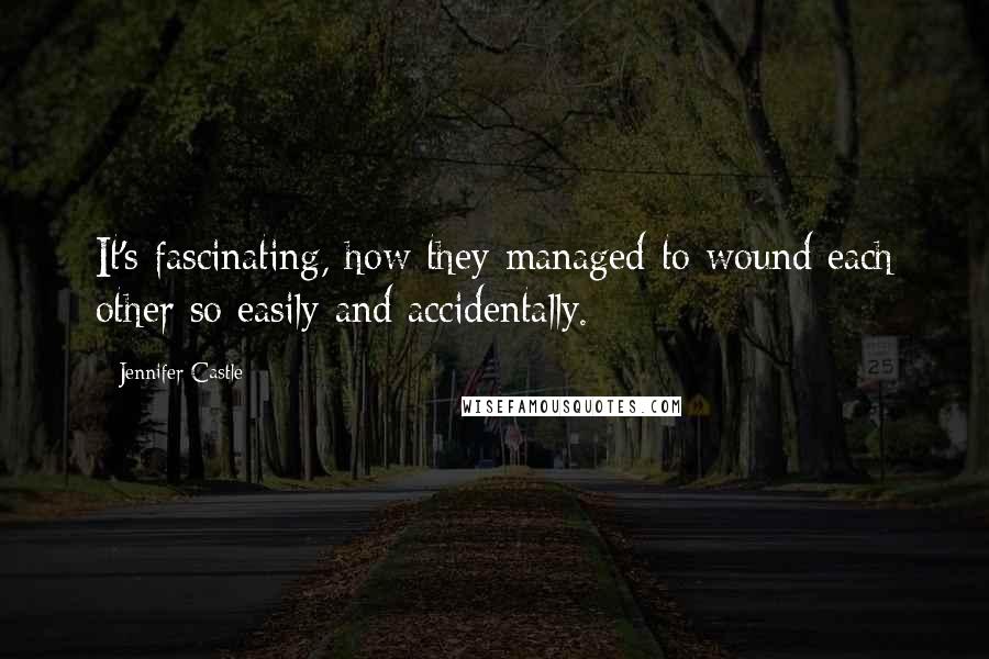 Jennifer Castle Quotes: It's fascinating, how they managed to wound each other so easily and accidentally.