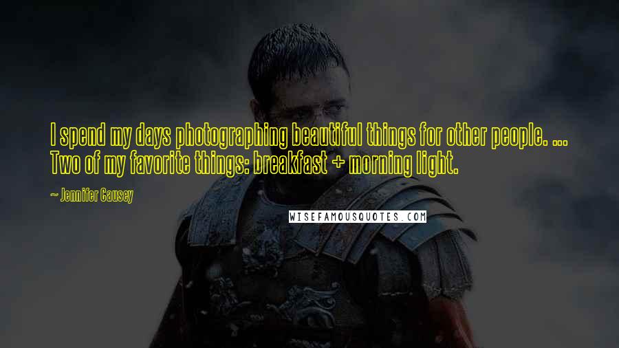 Jennifer Causey Quotes: I spend my days photographing beautiful things for other people. ... Two of my favorite things: breakfast + morning light.