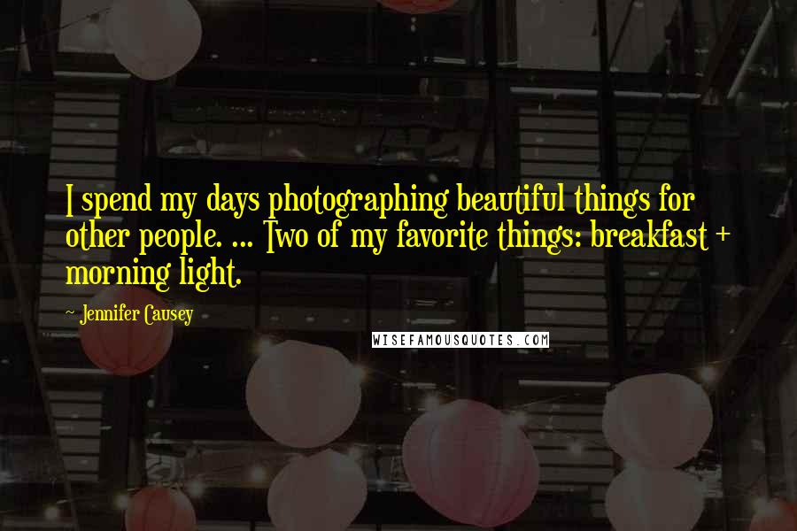 Jennifer Causey Quotes: I spend my days photographing beautiful things for other people. ... Two of my favorite things: breakfast + morning light.