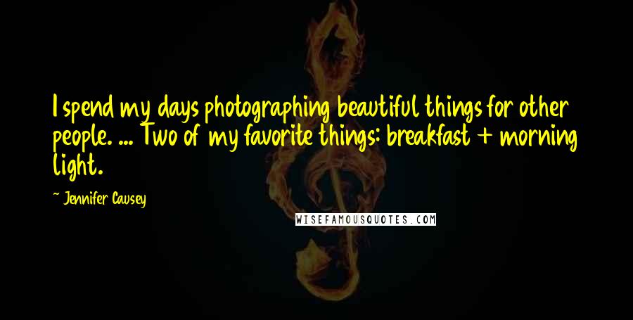 Jennifer Causey Quotes: I spend my days photographing beautiful things for other people. ... Two of my favorite things: breakfast + morning light.