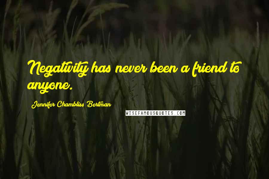 Jennifer Chambliss Bertman Quotes: Negativity has never been a friend to anyone.