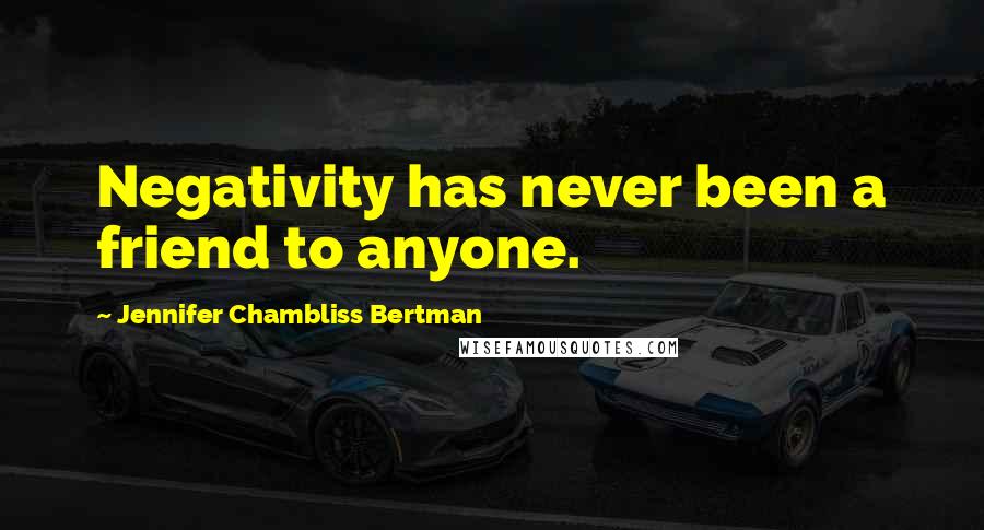 Jennifer Chambliss Bertman Quotes: Negativity has never been a friend to anyone.