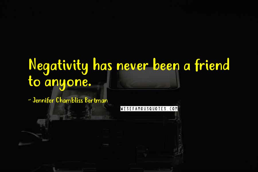 Jennifer Chambliss Bertman Quotes: Negativity has never been a friend to anyone.