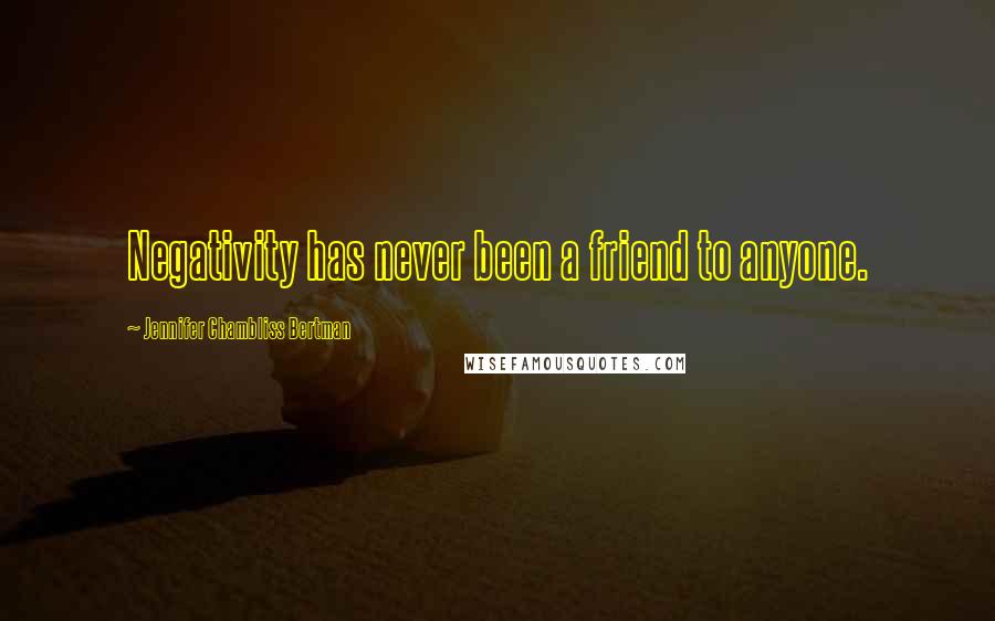 Jennifer Chambliss Bertman Quotes: Negativity has never been a friend to anyone.