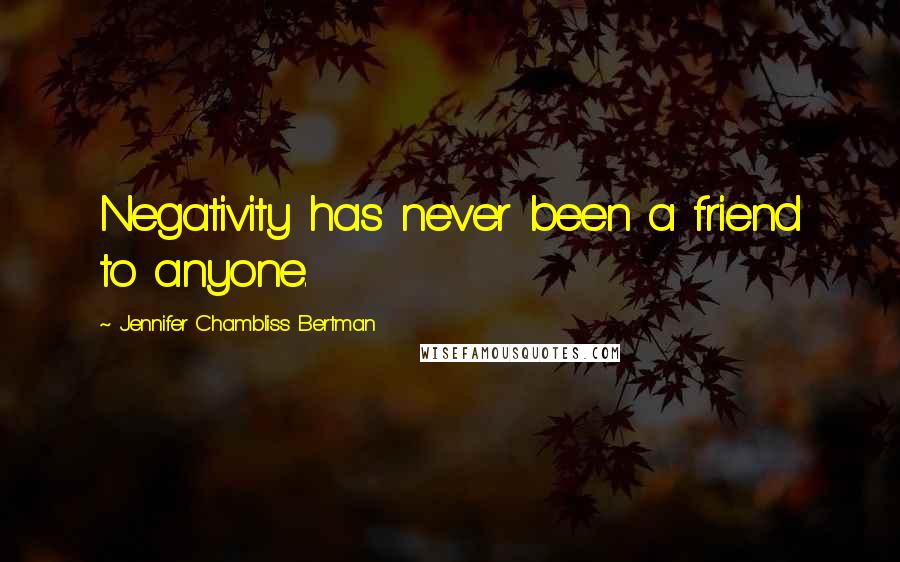Jennifer Chambliss Bertman Quotes: Negativity has never been a friend to anyone.