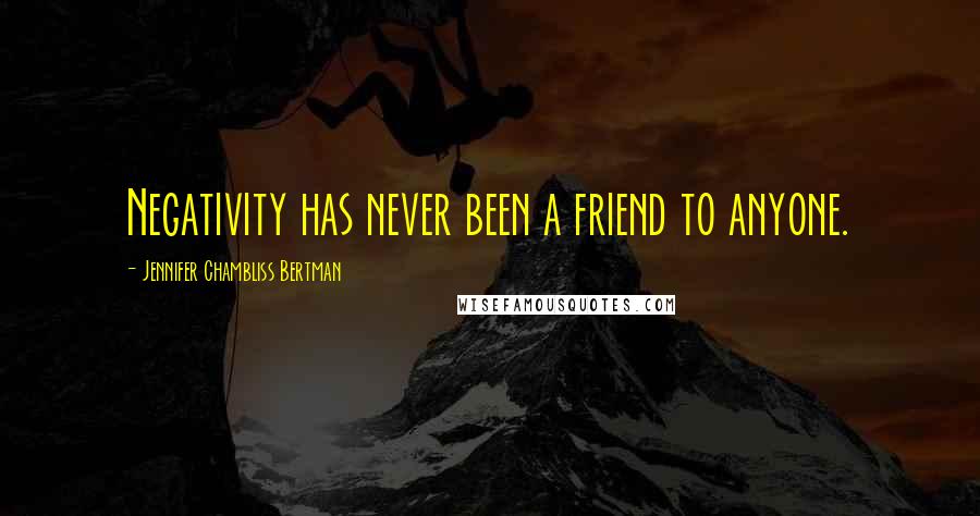 Jennifer Chambliss Bertman Quotes: Negativity has never been a friend to anyone.