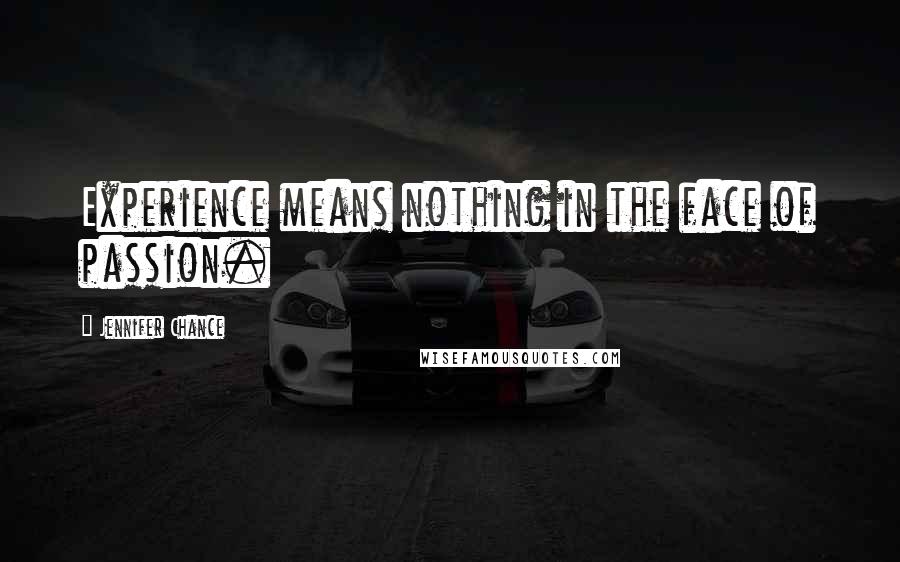 Jennifer Chance Quotes: Experience means nothing in the face of passion.