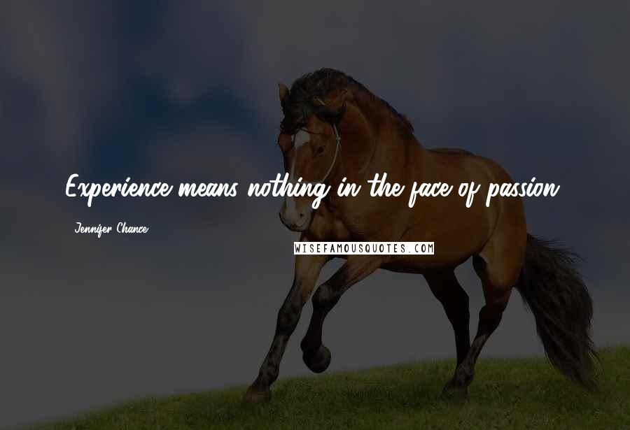 Jennifer Chance Quotes: Experience means nothing in the face of passion.