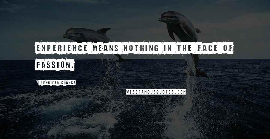 Jennifer Chance Quotes: Experience means nothing in the face of passion.