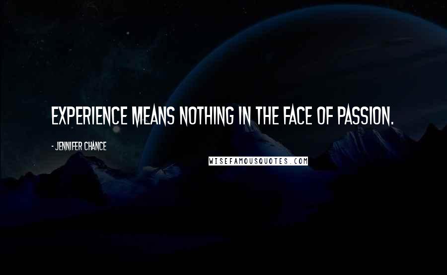 Jennifer Chance Quotes: Experience means nothing in the face of passion.