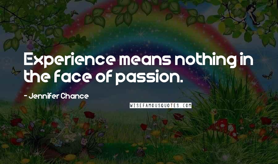 Jennifer Chance Quotes: Experience means nothing in the face of passion.