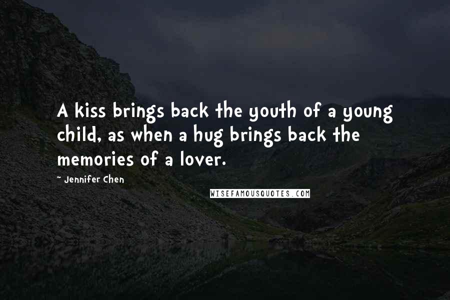 Jennifer Chen Quotes: A kiss brings back the youth of a young child, as when a hug brings back the memories of a lover.