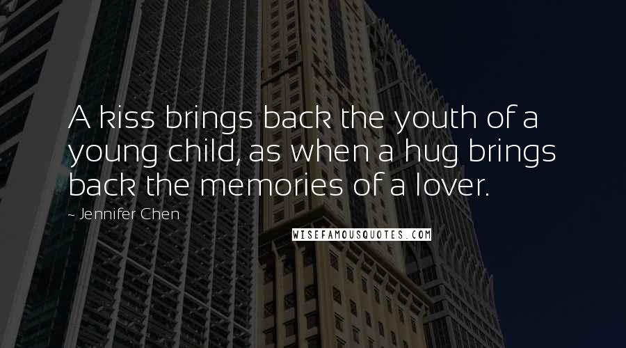 Jennifer Chen Quotes: A kiss brings back the youth of a young child, as when a hug brings back the memories of a lover.