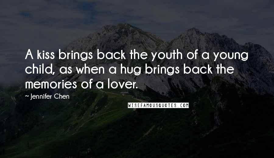 Jennifer Chen Quotes: A kiss brings back the youth of a young child, as when a hug brings back the memories of a lover.
