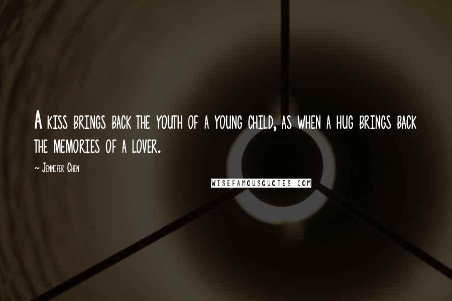 Jennifer Chen Quotes: A kiss brings back the youth of a young child, as when a hug brings back the memories of a lover.
