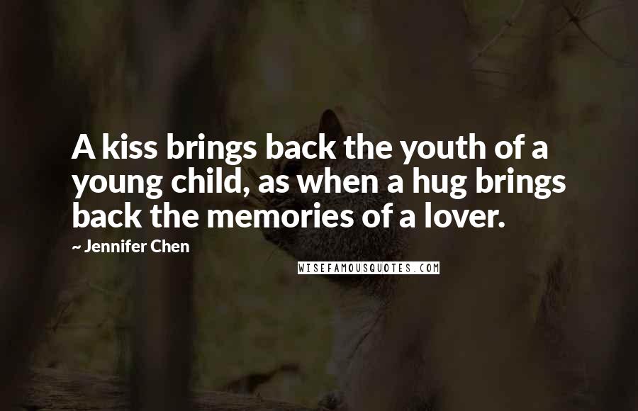 Jennifer Chen Quotes: A kiss brings back the youth of a young child, as when a hug brings back the memories of a lover.