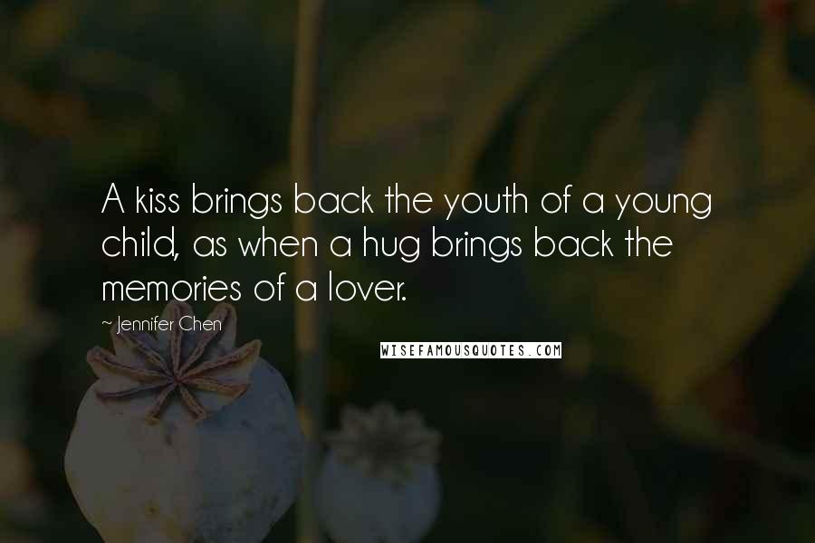 Jennifer Chen Quotes: A kiss brings back the youth of a young child, as when a hug brings back the memories of a lover.