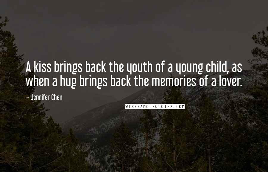 Jennifer Chen Quotes: A kiss brings back the youth of a young child, as when a hug brings back the memories of a lover.