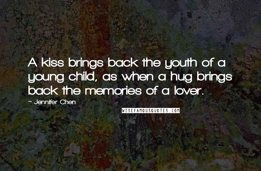 Jennifer Chen Quotes: A kiss brings back the youth of a young child, as when a hug brings back the memories of a lover.