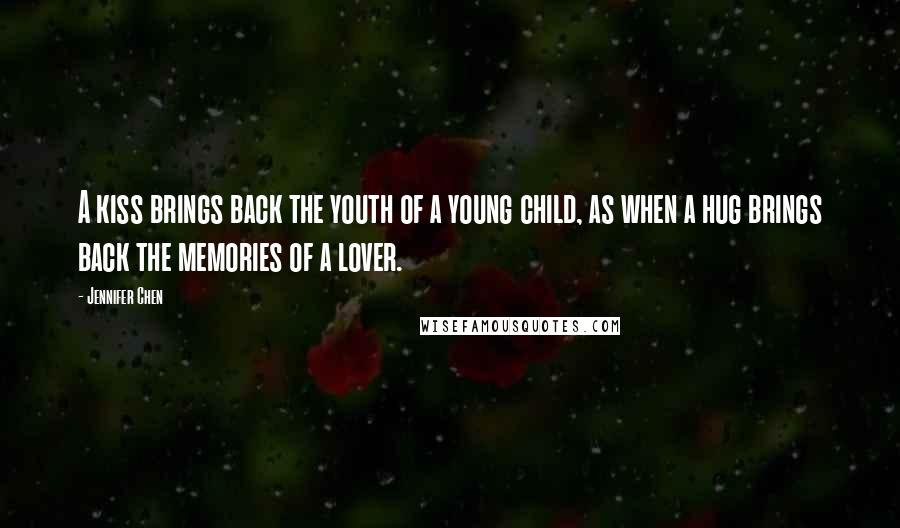 Jennifer Chen Quotes: A kiss brings back the youth of a young child, as when a hug brings back the memories of a lover.